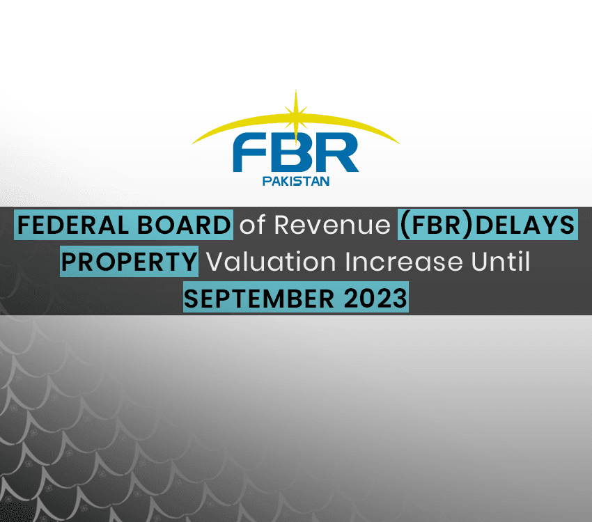 Federal Board of Revenue (FBR) Delays Property Valuation Increase Until September 2023