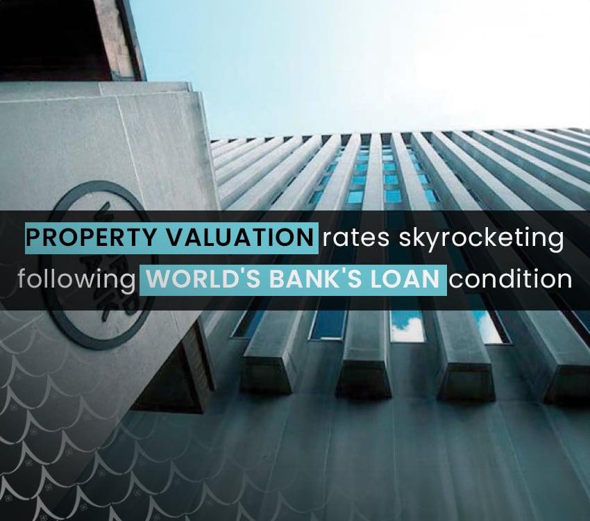 Property Valuation Rates Skyrocketing Following World Bank's Loan Condition