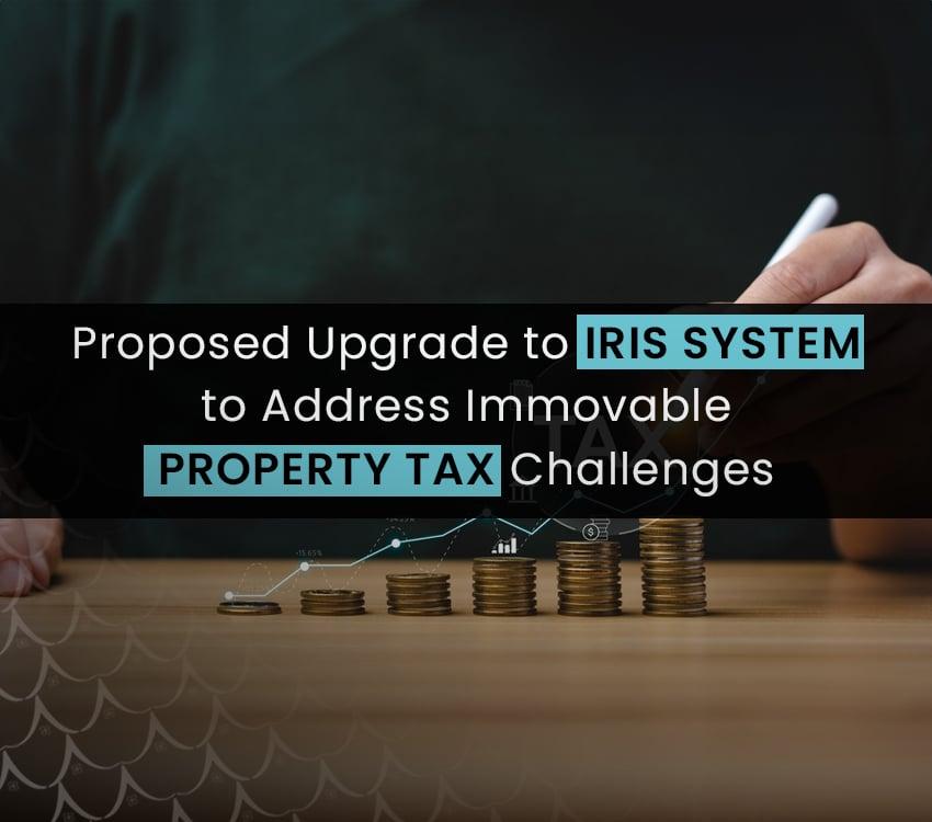 Proposed Upgrade to IRIS System to Address Immovable Property Tax Challenges