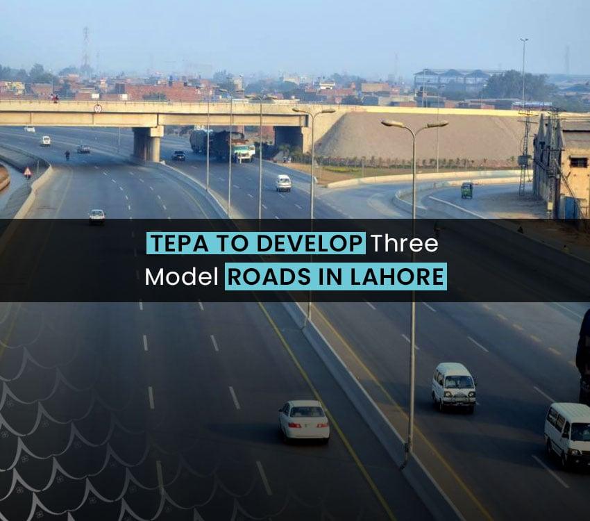 TEPA to Develop Three Model Roads in Lahore